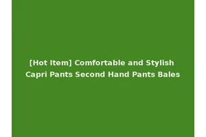 [Hot Item] Comfortable and Stylish Capri Pants Second Hand Pants Bales