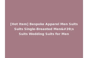 [Hot Item] Bespoke Apparel Men Suits Suits Single-Breasted Men's Suits Wedding Suits for Men