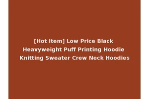 [Hot Item] Low Price Black Heavyweight Puff Printing Hoodie Knitting Sweater Crew Neck Hoodies