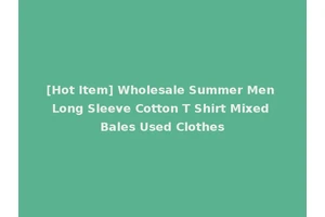 [Hot Item] Wholesale Summer Men Long Sleeve Cotton T Shirt Mixed Bales Used Clothes