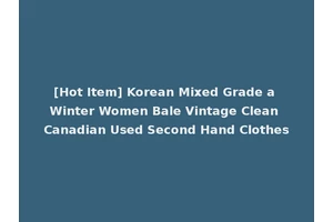 [Hot Item] Korean Mixed Grade a Winter Women Bale Vintage Clean Canadian Used Second Hand Clothes