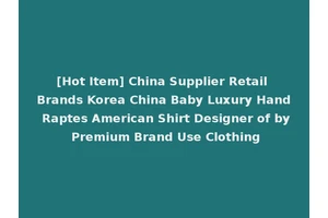 [Hot Item] China Supplier Retail Brands Korea China Baby Luxury Hand Raptes American Shirt Designer of by Premium Brand Use Clothing