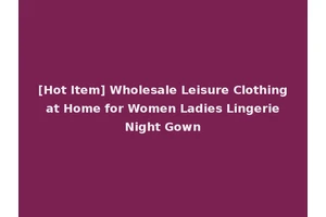 [Hot Item] Wholesale Leisure Clothing at Home for Women Ladies Lingerie Night Gown