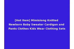 [Hot Item] Mimixiong Knitted Newborn Baby Sweater Cardigan and Pants Clothes Kids Wear Clothing Sets