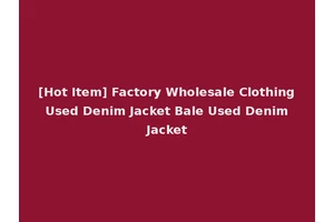 [Hot Item] Factory Wholesale Clothing Used Denim Jacket Bale Used Denim Jacket