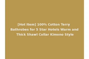 [Hot Item] 100% Cotton Terry Bathrobes for 5 Star Hotels Warm and Thick Shawl Collar Kimono Style