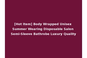 [Hot Item] Body Wrapped Unisex Summer Wearing Disposable Salon Semi-Sleeve Bathrobe Luxury Quality