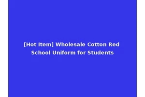 [Hot Item] Wholesale Cotton Red School Uniform for Students