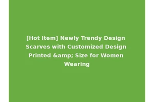 [Hot Item] Newly Trendy Design Scarves with Customized Design Printed &amp; Size for Women Wearing
