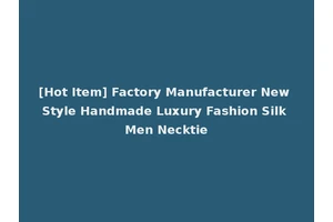 [Hot Item] Factory Manufacturer New Style Handmade Luxury Fashion Silk Men Necktie