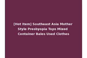 [Hot Item] Southeast Asia Mother Style Presbyopia Tops Mixed Container Bales Used Clothes