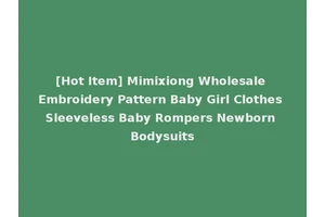 [Hot Item] Mimixiong Wholesale Embroidery Pattern Baby Girl Clothes Sleeveless Baby Rompers Newborn Bodysuits