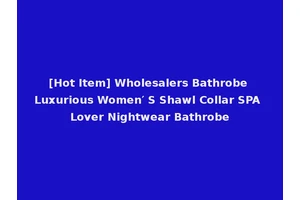 [Hot Item] Wholesalers Bathrobe Luxurious Women′ S Shawl Collar SPA Lover Nightwear Bathrobe