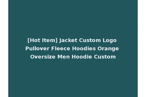 [Hot Item] Jacket Custom Logo Pullover Fleece Hoodies Orange Oversize Men Hoodie Custom