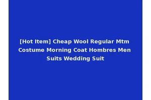 [Hot Item] Cheap Wool Regular Mtm Costume Morning Coat Hombres Men Suits Wedding Suit