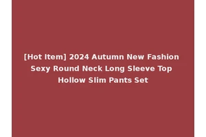 [Hot Item] 2024 Autumn New Fashion Sexy Round Neck Long Sleeve Top Hollow Slim Pants Set