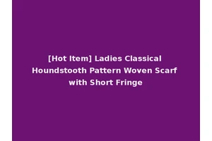 [Hot Item] Ladies Classical Houndstooth Pattern Woven Scarf with Short Fringe