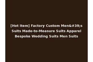 [Hot Item] Factory Custom Men's Suits Made-to-Measure Suits Apparel Bespoke Wedding Suits Men Suits