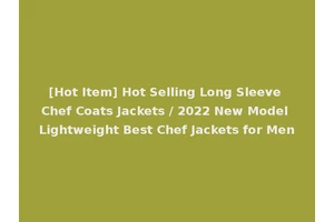 [Hot Item] Hot Selling Long Sleeve Chef Coats Jackets / 2022 New Model Lightweight Best Chef Jackets for Men