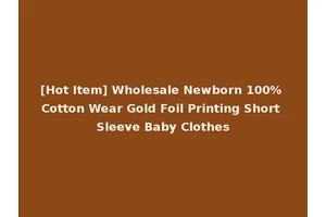 [Hot Item] Wholesale Newborn 100% Cotton Wear Gold Foil Printing Short Sleeve Baby Clothes
