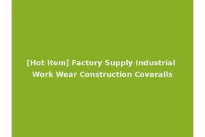 [Hot Item] Factory Supply Industrial Work Wear Construction Coveralls