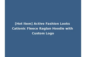 [Hot Item] Active Fashion Looks Cationic Fleece Raglan Hoodie with Custom Logo