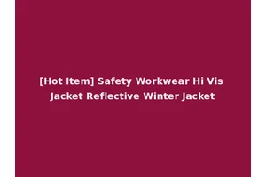 [Hot Item] Safety Workwear Hi Vis Jacket Reflective Winter Jacket