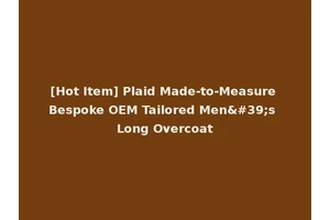 [Hot Item] Plaid Made-to-Measure Bespoke OEM Tailored Men's Long Overcoat