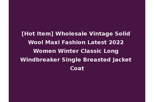[Hot Item] Wholesale Vintage Solid Wool Maxi Fashion Latest 2022 Women Winter Classic Long Windbreaker Single Breasted Jacket Coat