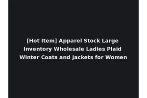 [Hot Item] Apparel Stock Large Inventory Wholesale Ladies Plaid Winter Coats and Jackets for Women