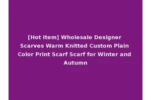 [Hot Item] Wholesale Designer Scarves Warm Knitted Custom Plain Color Print Scarf Scarf for Winter and Autumn