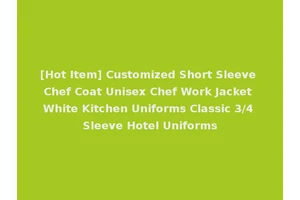 [Hot Item] Customized Short Sleeve Chef Coat Unisex Chef Work Jacket White Kitchen Uniforms Classic 3/4 Sleeve Hotel Uniforms