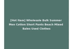 [Hot Item] Wholesale Bulk Summer Men Cotton Short Pants Beach Mixed Bales Used Clothes