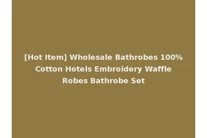 [Hot Item] Wholesale Bathrobes 100% Cotton Hotels Embroidery Waffle Robes Bathrobe Set