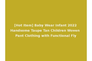 [Hot Item] Baby Wear Infant 2022 Handsome Taupe Tan Children Woven Pant Clothing with Functional Fly