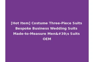 [Hot Item] Costume Three-Piece Suits Bespoke Business Wedding Suits Made-to-Measure Men's Suits OEM