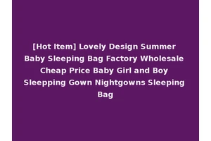 [Hot Item] Lovely Design Summer Baby Sleeping Bag Factory Wholesale Cheap Price Baby Girl and Boy Sleepping Gown Nightgowns Sleeping Bag