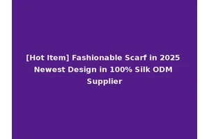 [Hot Item] Fashionable Scarf in 2025 Newest Design in 100% Silk ODM Supplier