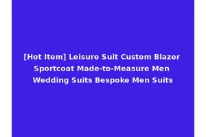 [Hot Item] Leisure Suit Custom Blazer Sportcoat Made-to-Measure Men Wedding Suits Bespoke Men Suits