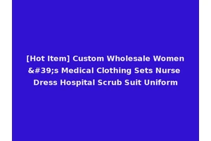 [Hot Item] Custom Wholesale Women's Medical Clothing Sets Nurse Dress Hospital Scrub Suit Uniform