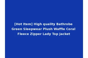 [Hot Item] High quality Bathrobe Green Sleepwear Plush Waffle Coral Fleece Zipper Lady Top Jacket