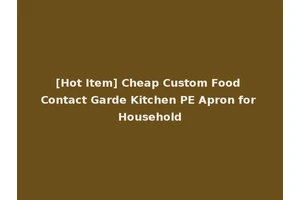 [Hot Item] Cheap Custom Food Contact Garde Kitchen PE Apron for Household
