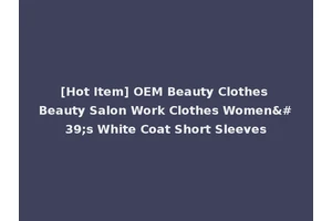 [Hot Item] OEM Beauty Clothes Beauty Salon Work Clothes Women's White Coat Short Sleeves
