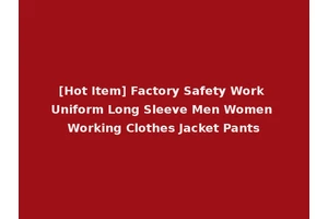 [Hot Item] Factory Safety Work Uniform Long Sleeve Men Women Working Clothes Jacket Pants