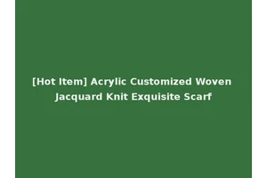 [Hot Item] Acrylic Customized Woven Jacquard Knit Exquisite Scarf