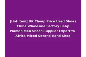 [Hot Item] UK Cheap Price Used Shoes China Wholesale Factory Baby Women Men Shoes Supplier Export to Africa Mixed Second Hand Shoe