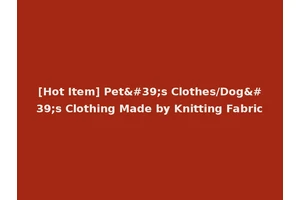 [Hot Item] Pet's Clothes/Dog's Clothing Made by Knitting Fabric