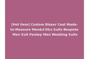 [Hot Item] Custom Blazer Coat Made-to-Measure Men's Suits Bespoke Men Suit Paisley Men Wedding Suits
