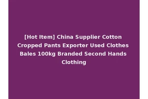 [Hot Item] China Supplier Cotton Cropped Pants Exporter Used Clothes Bales 100kg Branded Second Hands Clothing