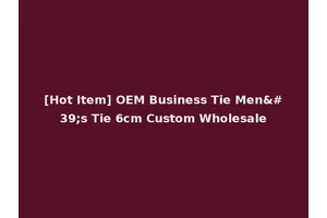 [Hot Item] OEM Business Tie Men's Tie 6cm Custom Wholesale